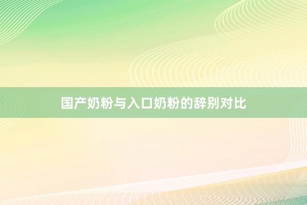 国产奶粉与入口奶粉的辞别对比